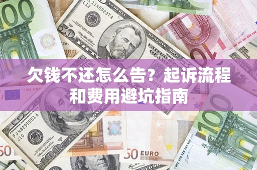 济南欠钱不还怎么告?起诉流程和费用避坑指南 济南欠钱不还怎么告?起诉流程和费用避坑指南