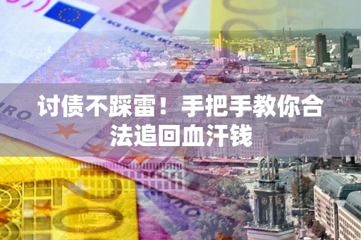 济南讨债不踩雷！手把手教你合法追回血汗钱