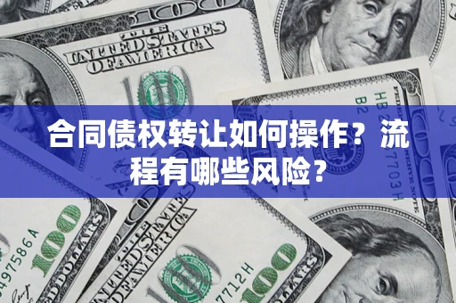 济南合同债权转让如何操作？流程有哪些风险？
