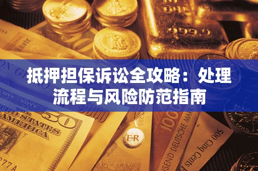 济南抵押担保诉讼全攻略：处理流程与风险防范指南