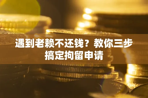济南遇到老赖不还钱？教你三步搞定拘留申请