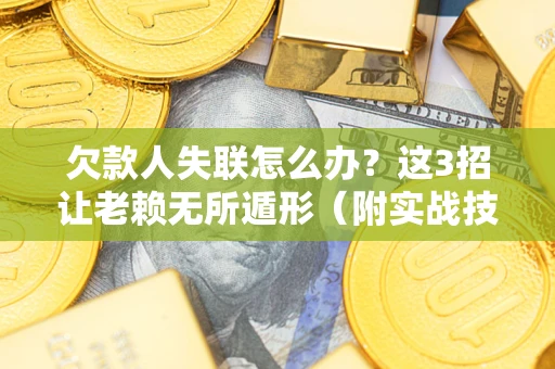 济南欠款人失联怎么办？这3招让老赖无所遁形（附实战技巧）