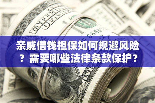 济南亲戚借钱担保如何规避风险？需要哪些法律条款保护？