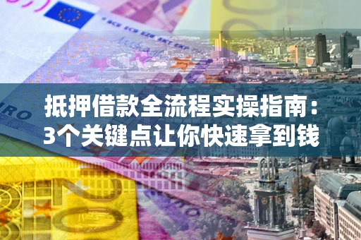 济南抵押借款全流程实操指南：3个关键点让你快速拿到钱