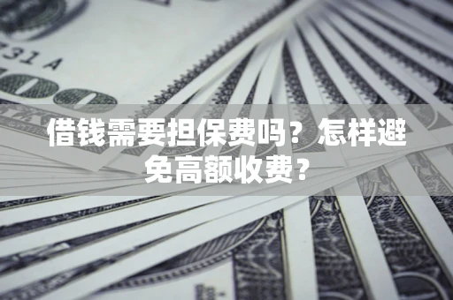 济南借钱需要担保费吗？怎样避免高额收费？