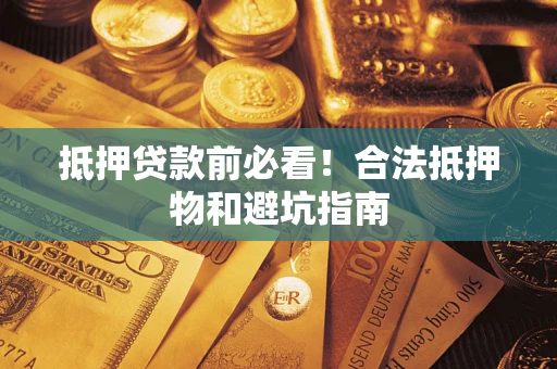 济南抵押贷款前必看！合法抵押物和避坑指南