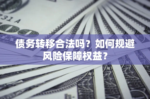 济南债务转移合法吗？如何规避风险保障权益？