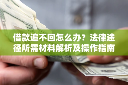 济南借款追不回怎么办?法律途径所需材料解析及操作指南 济南借款追不回怎么办?法律途径所需材料解析及操作指南