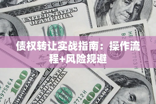 济南债权转让实战指南：操作流程+风险规避