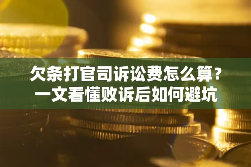 济南欠条打官司诉讼费怎么算？一文看懂败诉后如何避坑