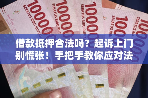 济南借款抵押合法吗？起诉上门别慌张！手把手教你应对法律程序