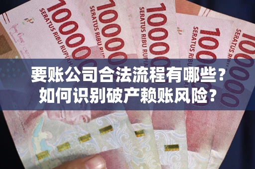 济南要账公司合法流程有哪些？如何识别破产赖账风险？