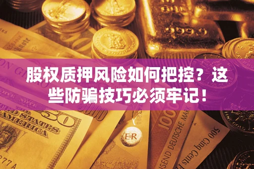 济南股权质押风险如何把控？这些防骗技巧必须牢记！