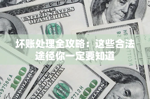 济南坏账处理全攻略：这些合法途径你一定要知道