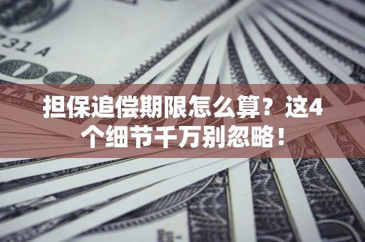 济南担保追偿期限怎么算?这4个细节千万别忽略! 济南担保追偿期限怎么算?这4个细节千万别忽略!