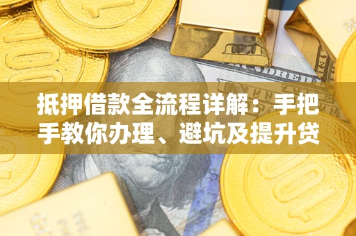 济南抵押借款全流程详解：手把手教你办理、避坑及提升贷款额度