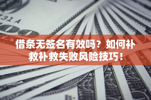 济南借条无签名有效吗？如何补救补救失败风险技巧！