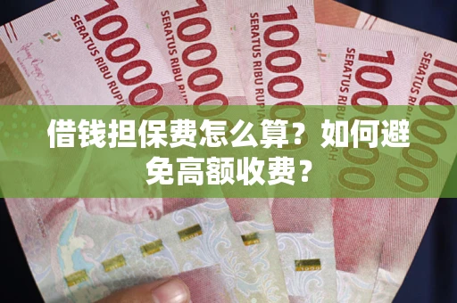 济南借钱担保费怎么算？如何避免高额收费？
