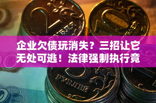 济南企业欠债玩消失？三招让它无处可逃！法律强制执行竟比讨债公司还狠？