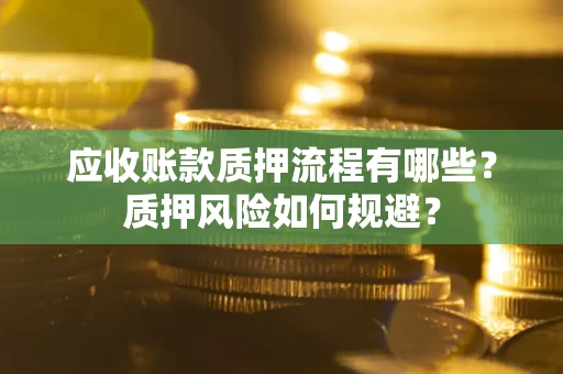 济南应收账款质押流程有哪些？质押风险如何规避？