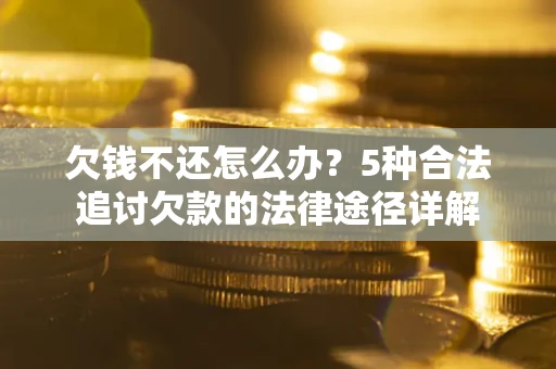 济南欠钱不还怎么办？5种合法追讨欠款的法律途径详解