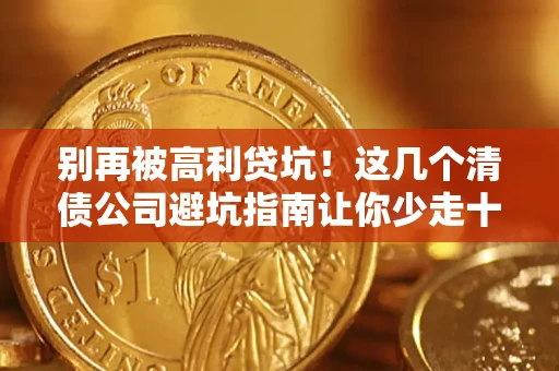 济南别再被高利贷坑！这几个清债公司避坑指南让你少走十年弯路