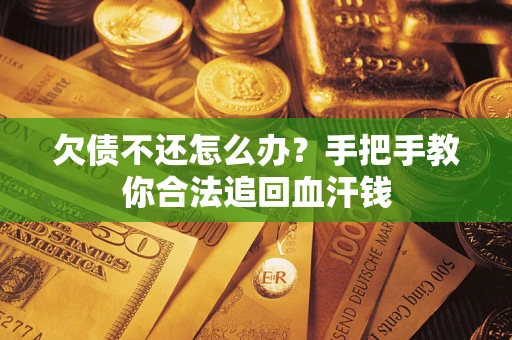 济南欠债不还怎么办?手把手教你合法追回血汗钱 济南欠债不还怎么办?手把手教你合法追回血汗钱