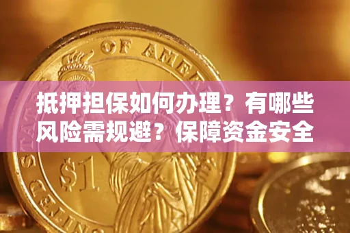 济南抵押担保如何办理？有哪些风险需规避？保障资金安全
