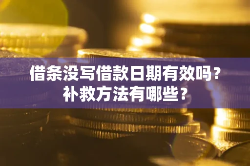 济南借条没写借款日期有效吗?补救方法有哪些? 济南借条没写借款日期有效吗?补救方法有哪些?