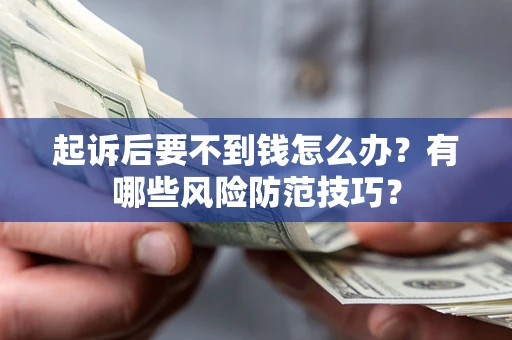 济南起诉后要不到钱怎么办?有哪些风险防范技巧? 济南起诉后要不到钱怎么办?有哪些风险防范技巧?