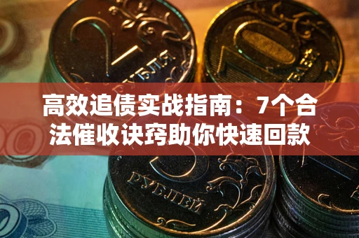 济南高效追债实战指南：7个合法催收诀窍助你快速回款