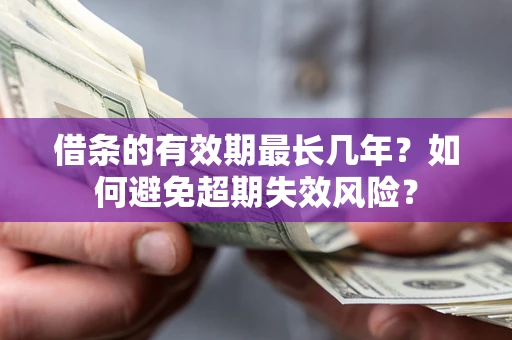 济南借条的有效期最长几年？如何避免超期失效风险？