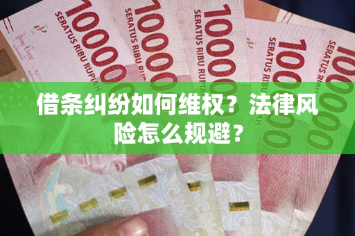 济南借条纠纷如何维权？法律风险怎么规避？