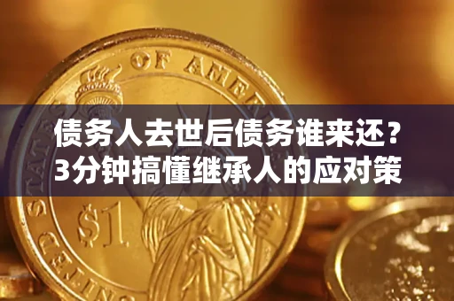 济南债务人去世后债务谁来还？3分钟搞懂继承人的应对策略