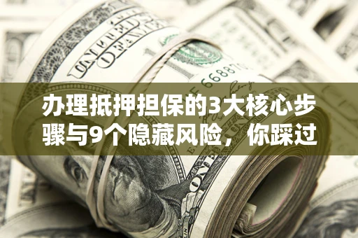 济南办理抵押担保的3大核心步骤与9个隐藏风险，你踩过哪个坑？