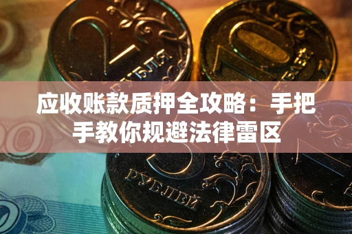 济南应收账款质押全攻略：手把手教你规避法律雷区