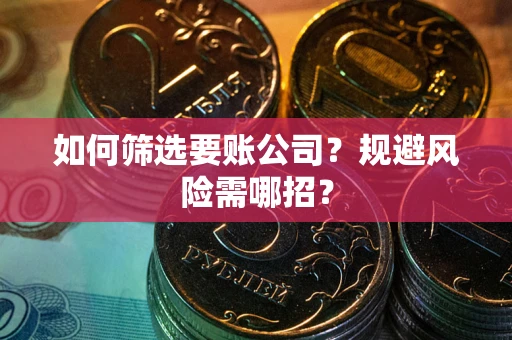 济南如何筛选要账公司？规避风险需哪招？