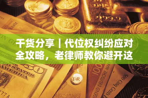 济南干货分享｜代位权纠纷应对全攻略，老律师教你避开这5大雷区
