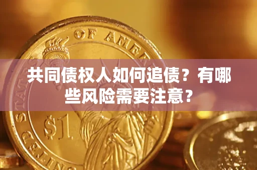 济南共同债权人如何追债？有哪些风险需要注意？