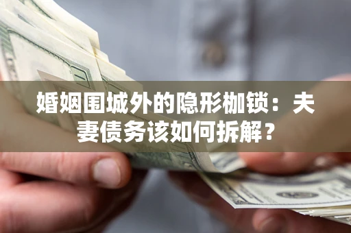 济南婚姻围城外的隐形枷锁：夫妻债务该如何拆解？
