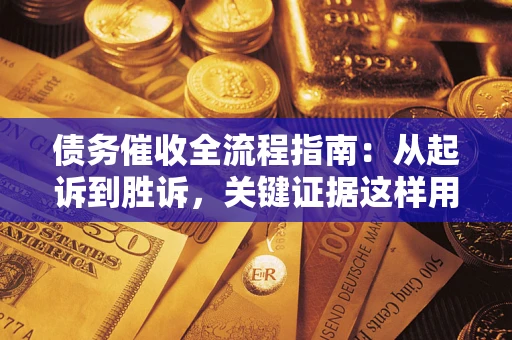 济南债务催收全流程指南：从起诉到胜诉，关键证据这样用