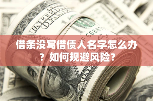 济南借条没写借债人名字怎么办？如何规避风险？