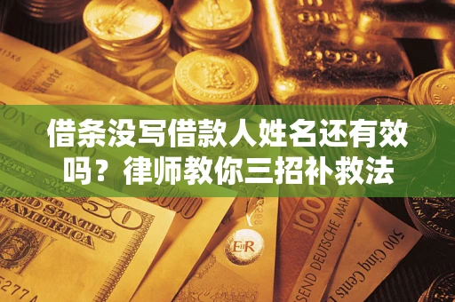 济南借条没写借款人姓名还有效吗？律师教你三招补救法
