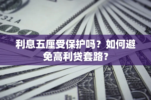 济南利息五厘受保护吗？如何避免高利贷套路？