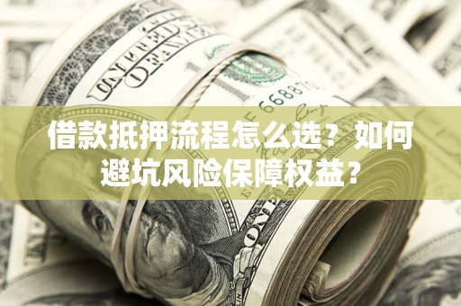 济南借款抵押流程怎么选？如何避坑风险保障权益？