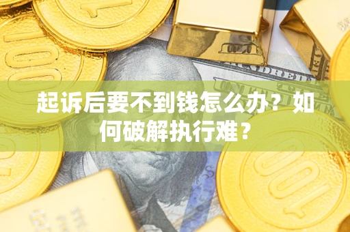济南起诉后要不到钱怎么办？如何破解执行难？