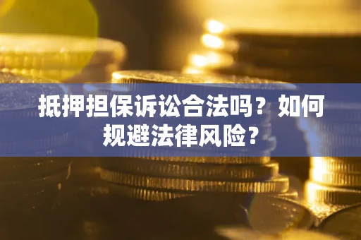 济南抵押担保诉讼合法吗？如何规避法律风险？
