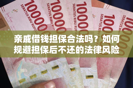 济南亲戚借钱担保合法吗？如何规避担保后不还的法律风险？