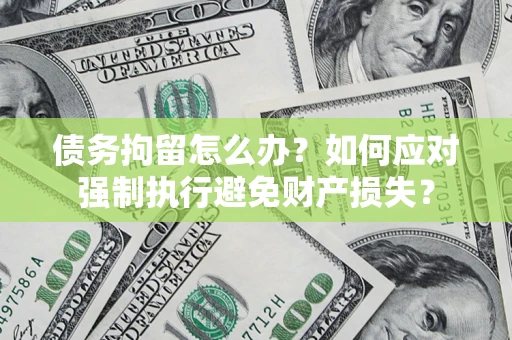 济南债务拘留怎么办？如何应对强制执行避免财产损失？