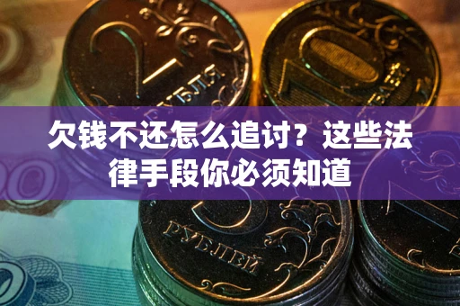 济南欠钱不还怎么追讨？这些法律手段你必须知道